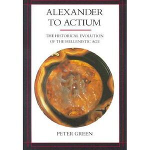 Alexander to Actium: The Historical Evolution of the Hellenistic Age Volume 1 --